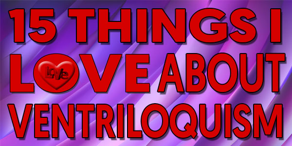 15 Things I Love About Ventriloquism